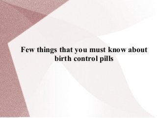 Few things that you must know about
birth control pills
 
