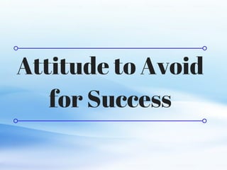C O M P A N Y . C O M
Attitude to Avoid
for Success
 