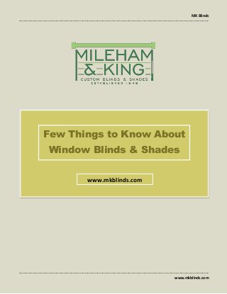 MK Blinds
--------------------------------------------------------------------------------------------------------------------------------------------------------
--------------------------------------------------------------------------------------------------------------------------------------------------------
www.mkblinds.com
Few Things to Know About
Window Blinds & Shades
www.mkblinds.com
 