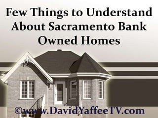 Few Things to Understand About Sacramento Bank Owned Homes ©www.DavidYaffeeTV.com 