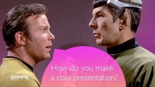 How do you make
a cool presentation?
 