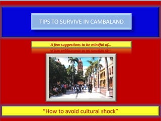 TIPS TO SURVIVE IN CAMBALAND


   A few suggestions to be mindful of...




 “How to avoid cultural shock”
 
