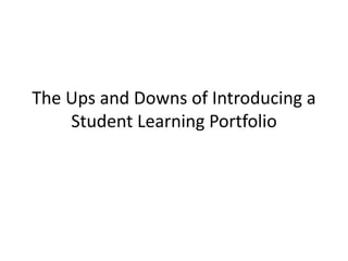 The Ups and Downs of Introducing a
Student Learning Portfolio
 