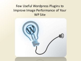 Few Useful Wordpress Plugins to
Improve Image Performance of Your
WP Site
 