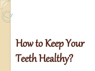 How to Keep Your
Teeth Healthy?
 
