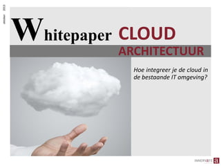 2013
oktober

Whitepaper CLOUD

ARCHITECTUUR
ARCHITECTUUR
Hoe integreer je de cloud in
de bestaande IT omgeving?

 