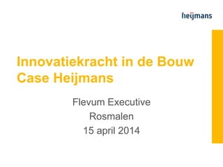 Innovatiekracht in de Bouw
Case Heijmans
Flevum Executive
Rosmalen
15 april 2014
 
