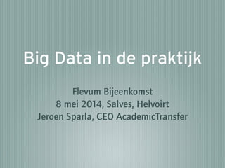 Big Data in de praktijk
Flevum Bijeenkomst
8 mei 2014, Salves, Helvoirt
Jeroen Sparla, CEO AcademicTransfer
 