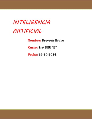 INTELIGENCIA 
ARTIFICIAL 
Nombre: Breyson Bravo 
Curso: 1ro BGU ”B” 
Fecha: 29-10-2014 
 
