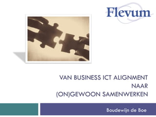 VAN BUSINESS ICT ALIGNMENTNAAR (ON)GEWOON SAMENWERKEN 
Boudewijn de Boe  