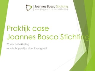 Praktijk case
Joannes Bosco Stichting
75 jaar ontwikkeling
maatschappelijke doel &vastgoed
 