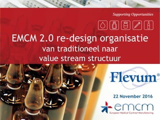 EMCM 2.0 re-design organisatie
van traditioneel naar
value stream structuur
22 November 2016
 