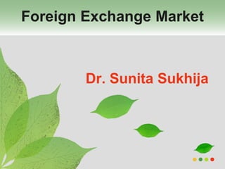 Dr. Sunita Sukhija
Foreign Exchange Market
 