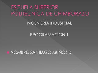 INGENIERIA INDUSTRIAL
PROGRAMACION 1
 NOMBRE. SANTIAGO MUÑOZ D.
 