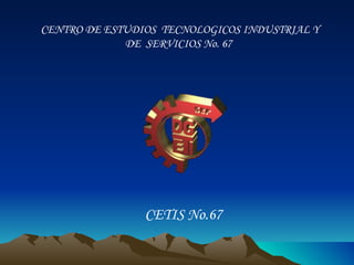 CENTRO DE ESTUDIOS  TECNOLOGICOS INDUSTRIAL Y DE  SERVICIOS No. 67  CETIS No.67 