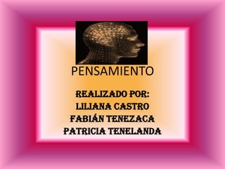 PENSAMIENTO
  Realizado por:
  Liliana castro
 Fabián tenezaca
Patricia tenelanda
 