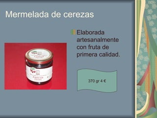 Mermelada de cerezas Elaborada artesanalmente con fruta de primera calidad. 370 gr 4 € 