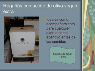 Regañás con aceite de oliva virgen extra Ideales como acompañamiento para cualquier plato o como aperitivo antes de las comidas Estuche de 125gr 1,80 € 