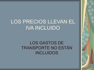 LOS PRECIOS LLEVAN EL IVA INCLUIDO LOS GASTOS DE TRANSPORTE NO ESTÁN INCLUIDOS 