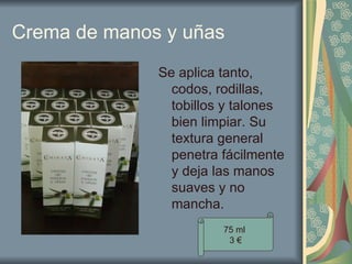 Crema de manos y uñas Se aplica tanto, codos, rodillas, tobillos y talones bien limpiar. Su textura general penetra fácilmente y deja las manos suaves y no mancha.  75 ml  3 € 