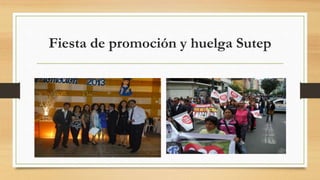 Fiesta de promoción y huelga Sutep 
 