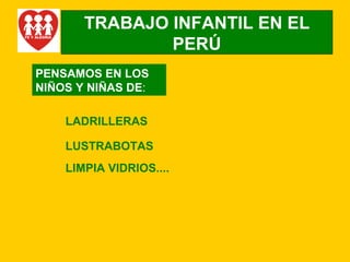 TRABAJO INFANTIL EN EL PERÚ PENSAMOS EN LOS NIÑOS Y NIÑAS DE : LADRILLERAS LUSTRABOTAS LIMPIA VIDRIOS.... 