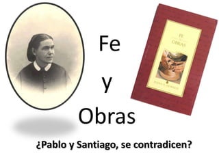 Fe
y
Obras
¿Pablo y Santiago, se contradicen?

 