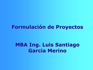 • Ciclo
de vida
•Identifi-
cación
•Diagnós-
tico
•Estudio
de alter-
nativas
Temario
Formulación de Proyectos
MBA Ing. Luis Santiago
Garcia Merino
 