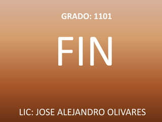 LIC: JOSE ALEJANDRO OLIVARES
FIN
GRADO: 1101
 