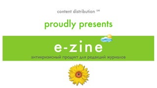 content distribution ℠


     proudly presents

          e -z in e
антикризисный продукт для редакций журналов
 