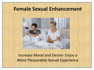 Female Sexual Enhancement
Increase Mood and Desire- Enjoy a
More Pleasurable Sexual Experience
 
