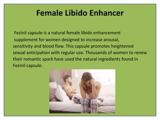 Female Libido Enhancer
Fezinil capsule is a natural female libido enhancement
supplement for women designed to increase arousal,
sensitivity and blood flow. This capsule promotes heightened
sexual anticipation with regular use. Thousands of women to renew
their romantic spark have used the natural ingredients found in
Fezinil capsule.
 