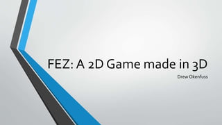 FEZ: A 2D Game made in 3D
Drew Okenfuss
 