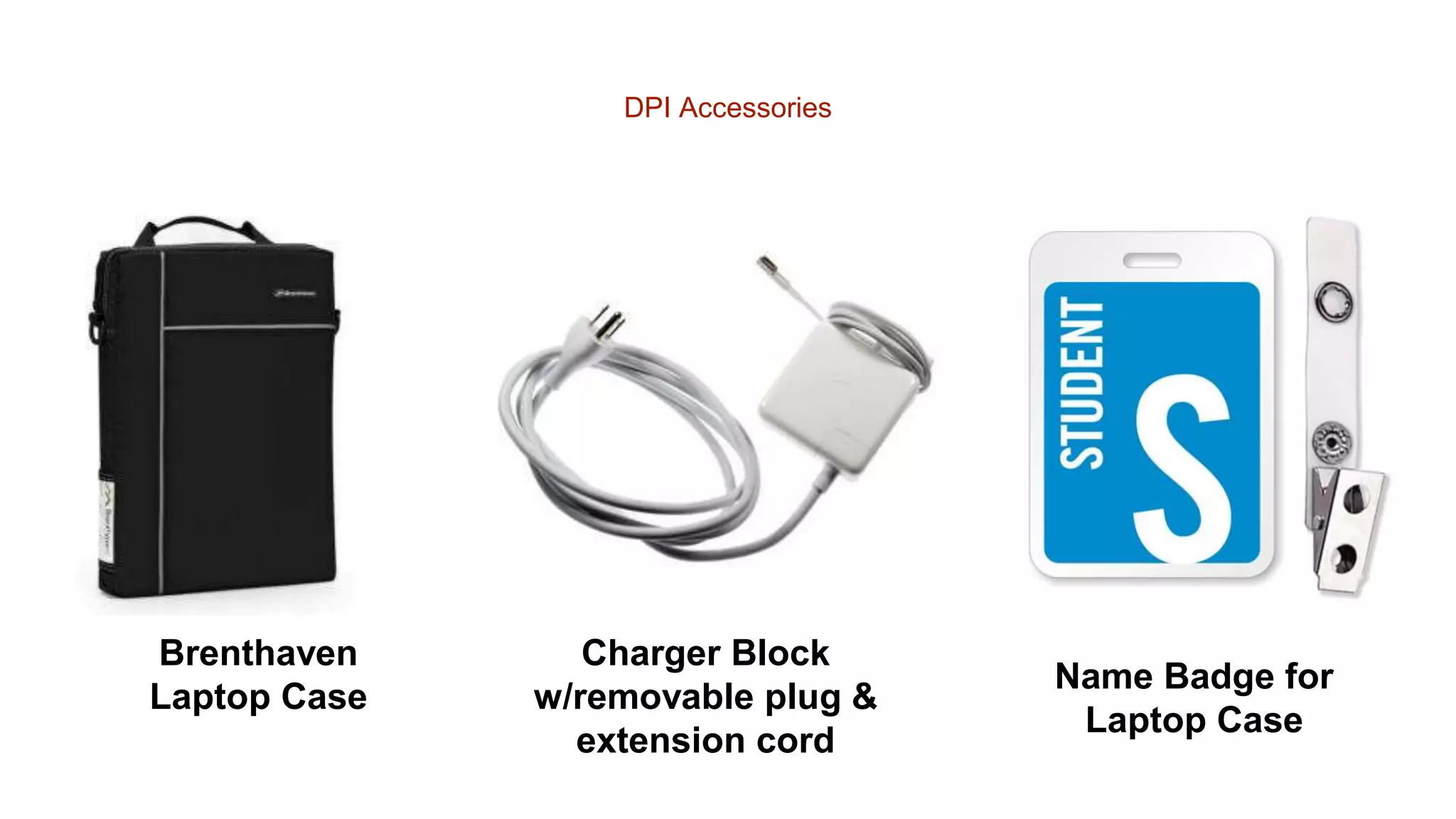 DPI Accessories
Brenthaven
Laptop Case
Charger Block
w/removable plug &
extension cord
Name Badge for
Laptop Case
 