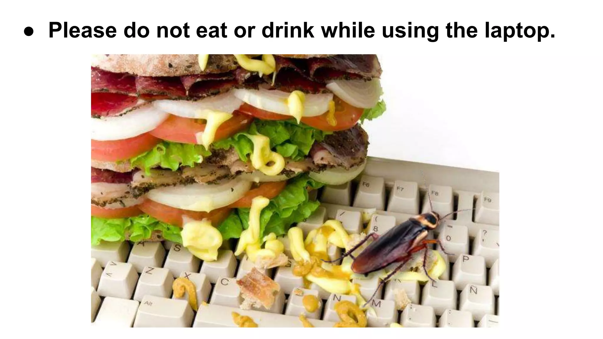 ● Please do not eat or drink while using the laptop.
 
