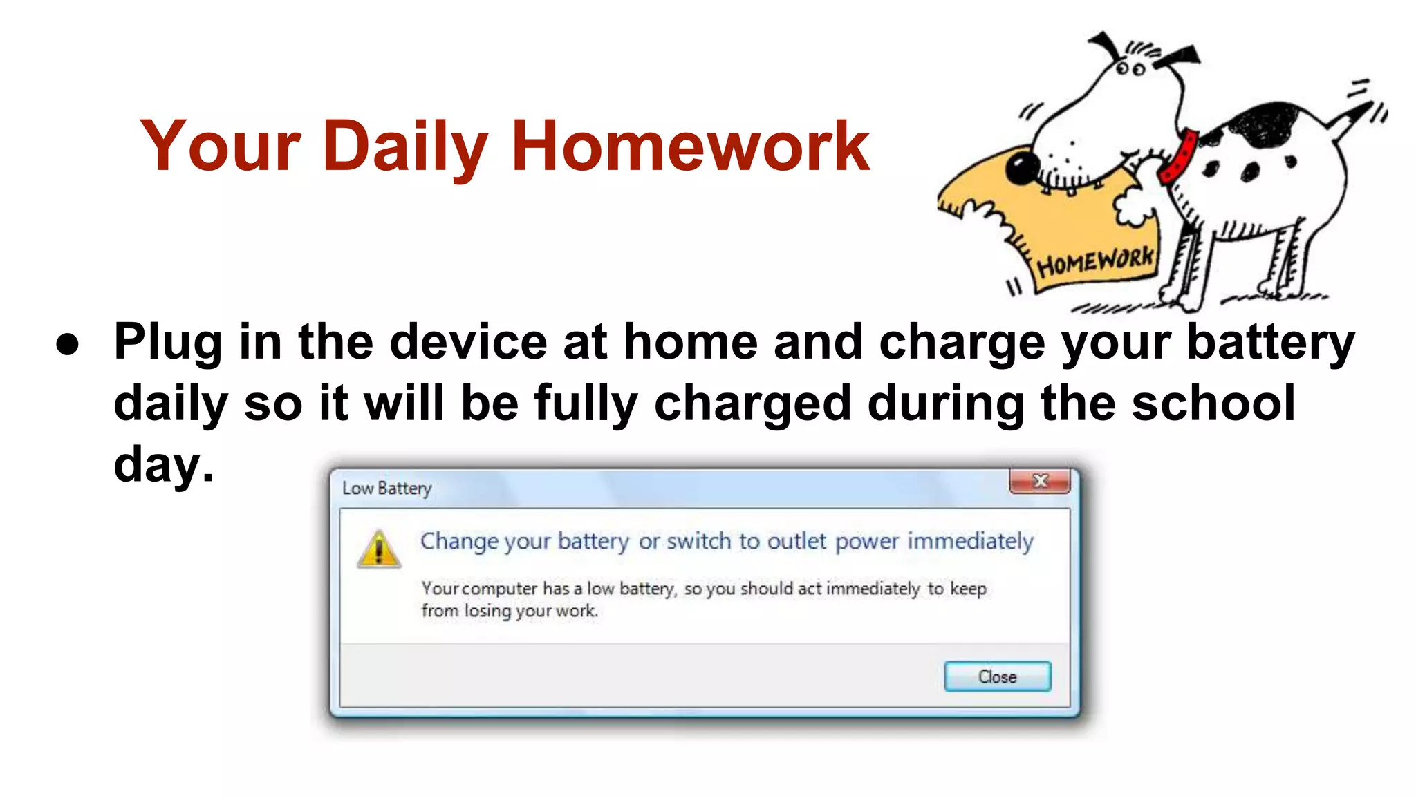 Your Daily Homework
● Plug in the device at home and charge your battery
daily so it will be fully charged during the school
day.
 