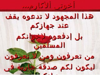 أخوتي ألأكارم ... هذا المجهود لا تدع و ه يقف عند جهاز كم بل إدفع و ه  لإ خوانك م  المسلمين من تعرف ون  ومن لا تعرف ون ليكون لك م  صدقة جارية فى حياتك م وبعد مماتك م .. ولا تنسونا من دعواتكم . 