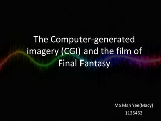 The Computer-generated imagery (CGI) and the film of Final Fantasy Ma Man Yee(Macy) 1135462 
