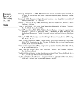 European     Ritchie, J. and Spencer, L. (1994), ``Qualitative data analysis for applied policy research'', in
                   Bryman, A. and Burgess, R.G. (Eds), Analysing Qualitative Data, Routledge, London,
Journal of         pp. 173-94.
Marketing    Romano, C. (1989), ``Research strategies for small business: a case study'', International Small
34,11/12           Business Journal, Vol. 7 No. 4, pp. 35-43.
             Stewart, C.J. and Cash, W.B. Jr (1991), Interviewing Principles and Practices, William C. Brown
                   Publishers, Dubuque.
1304         Toyne, B. and Walters, P.G.P. (1993), Global Marketing Management: A Strategic Perspective,
                   2nd ed., Allyn & Bacon, Boston, MA.
             Tse, E.C.-Y. and Olsen, M.D. (1991), ``Relating Porter's business strategy to organisational
                   structure: a case of US restaurant firms'', Department of Hotel, Restaurant and
                   Institutional Management, Virginia Polytechnic Institute and State University, Blackburg,
                   VA.
             Webster, F. (1992), ``The changing role of marketing in the corporation'', Journal of Marketing,
                   Vol. 56 No. 4, pp. 1-17.
             World Tourism Organisation (1994a), Tourism Market Trends: East Asia and the Pacific 1980-
                   1993, WTO Commission for East Asia and the Pacific, 26th meeting, Kuala Lumpur,
                   6-7 July, WTO Publications, Madrid.
             World Tourism Organisation (1994b), Compendium of Tourism Statistics 1988-1992, 14th ed.,
                   WTO Publications, Madrid.
             World Travel and Tourism Council (1995), Travel and Tourism: A New Economic Perspective,
                   Elsevier Science, Oxford.
             Yin, R.K. (1993), Applications of Case Study Research, Applied Social Research Methods Series,
                   Vol. 5, rev. ed., Sage Publications, Newbury Park, CA.
             Yin, R.K. (1994), Case Study Research ± Design and Methods, Applied Social Research Methods
                   Series, Vol. 5, rev. ed., Sage Publications, Newbury Park, CA.
 
