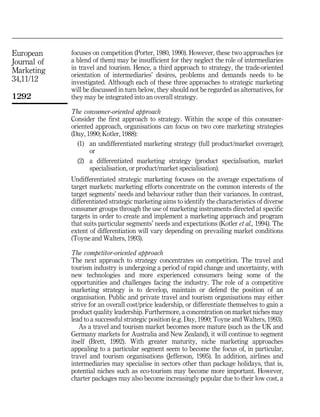 European     focuses on competition (Porter, 1980, 1990). However, these two approaches (or
Journal of   a blend of them) may be insufficient for they neglect the role of intermediaries
Marketing    in travel and tourism. Hence, a third approach to strategy, the trade-oriented
             orientation of intermediaries' desires, problems and demands needs to be
34,11/12     investigated. Although each of these three approaches to strategic marketing
             will be discussed in turn below, they should not be regarded as alternatives, for
1292         they may be integrated into an overall strategy.

             The consumer-oriented approach
             Consider the first approach to strategy. Within the scope of this consumer-
             oriented approach, organisations can focus on two core marketing strategies
             (Day, 1990; Kotler, 1988):
               (1) an undifferentiated marketing strategy (full product/market coverage);
                    or
               (2) a differentiated marketing strategy (product specialisation, market
                    specialisation, or product/market specialisation).
             Undifferentiated strategic marketing focuses on the average expectations of
             target markets: marketing efforts concentrate on the common interests of the
             target segments' needs and behaviour rather than their variances. In contrast,
             differentiated strategic marketing aims to identify the characteristics of diverse
             consumer groups through the use of marketing instruments directed at specific
             targets in order to create and implement a marketing approach and program
             that suits particular segments' needs and expectations (Kotler et al., 1994). The
             extent of differentiation will vary depending on prevailing market conditions
             (Toyne and Walters, 1993).

             The competitor-oriented approach
             The next approach to strategy concentrates on competition. The travel and
             tourism industry is undergoing a period of rapid change and uncertainty, with
             new technologies and more experienced consumers being some of the
             opportunities and challenges facing the industry. The role of a competitive
             marketing strategy is to develop, maintain or defend the position of an
             organisation. Public and private travel and tourism organisations may either
             strive for an overall cost/price leadership, or differentiate themselves to gain a
             product quality leadership. Furthermore, a concentration on market niches may
             lead to a successful strategic position (e.g. Day, 1990; Toyne and Walters, 1993).
                As a travel and tourism market becomes more mature (such as the UK and
             Germany markets for Australia and New Zealand), it will continue to segment
             itself (Brett, 1992). With greater maturity, niche marketing approaches
             appealing to a particular segment seem to become the focus of, in particular,
             travel and tourism organisations (Jefferson, 1995). In addition, airlines and
             intermediaries may specialise in sectors other than package holidays, that is,
             potential niches such as eco-tourism may become more important. However,
             charter packages may also become increasingly popular due to their low cost, a
 