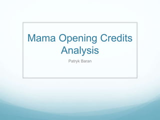 Mama Opening Credits
Analysis
Patryk Baran
 
