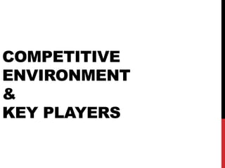 COMPETITIVE
ENVIRONMENT
&
KEY PLAYERS
 