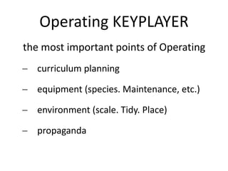 Operating KEYPLAYER
 curriculum planning
 equipment (species. Maintenance, etc.)
 environment (scale. Tidy. Place)
 propaganda
the most important points of Operating
 