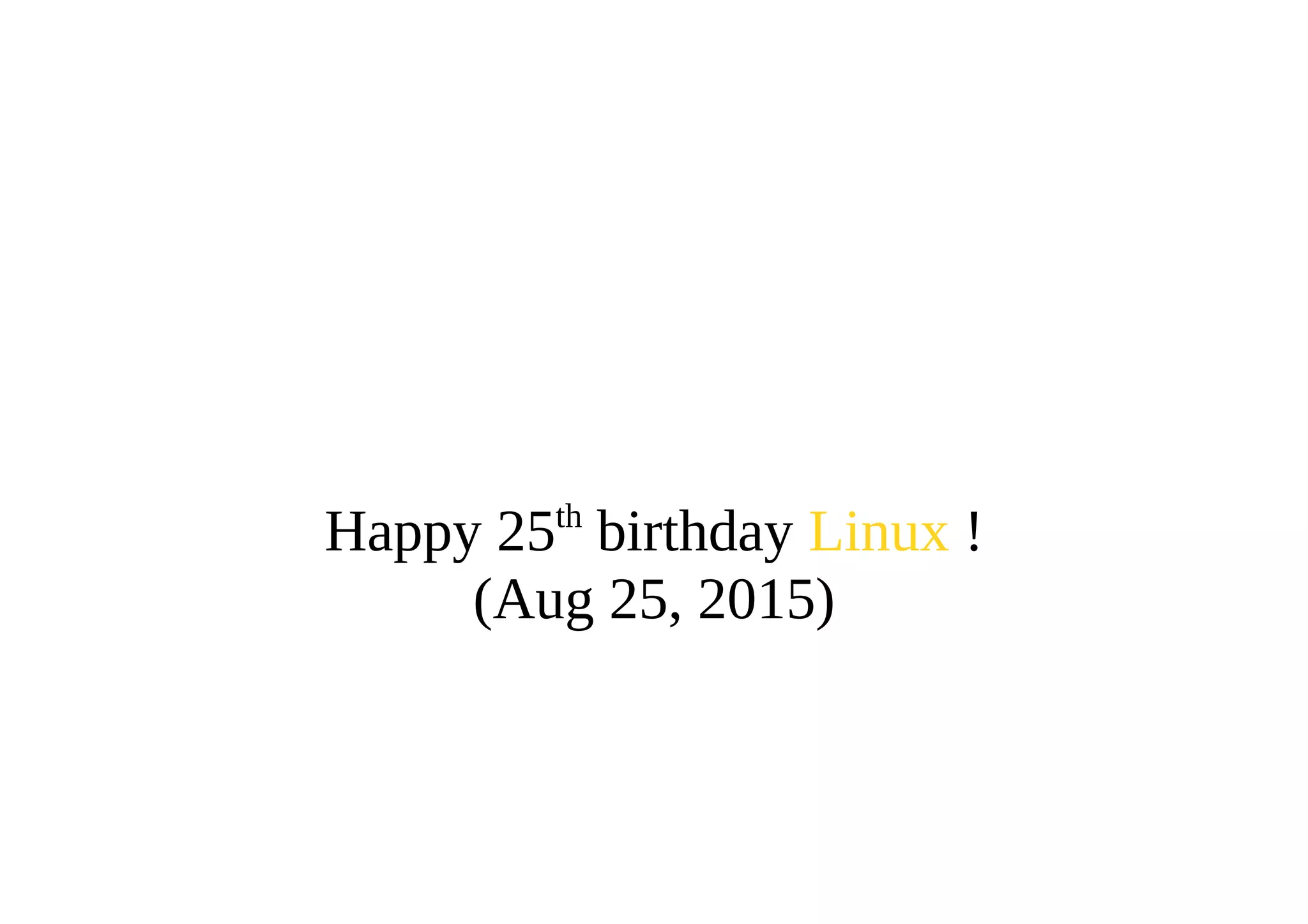 Happy 25th
birthday Linux !
(Aug 25, 2015)
 