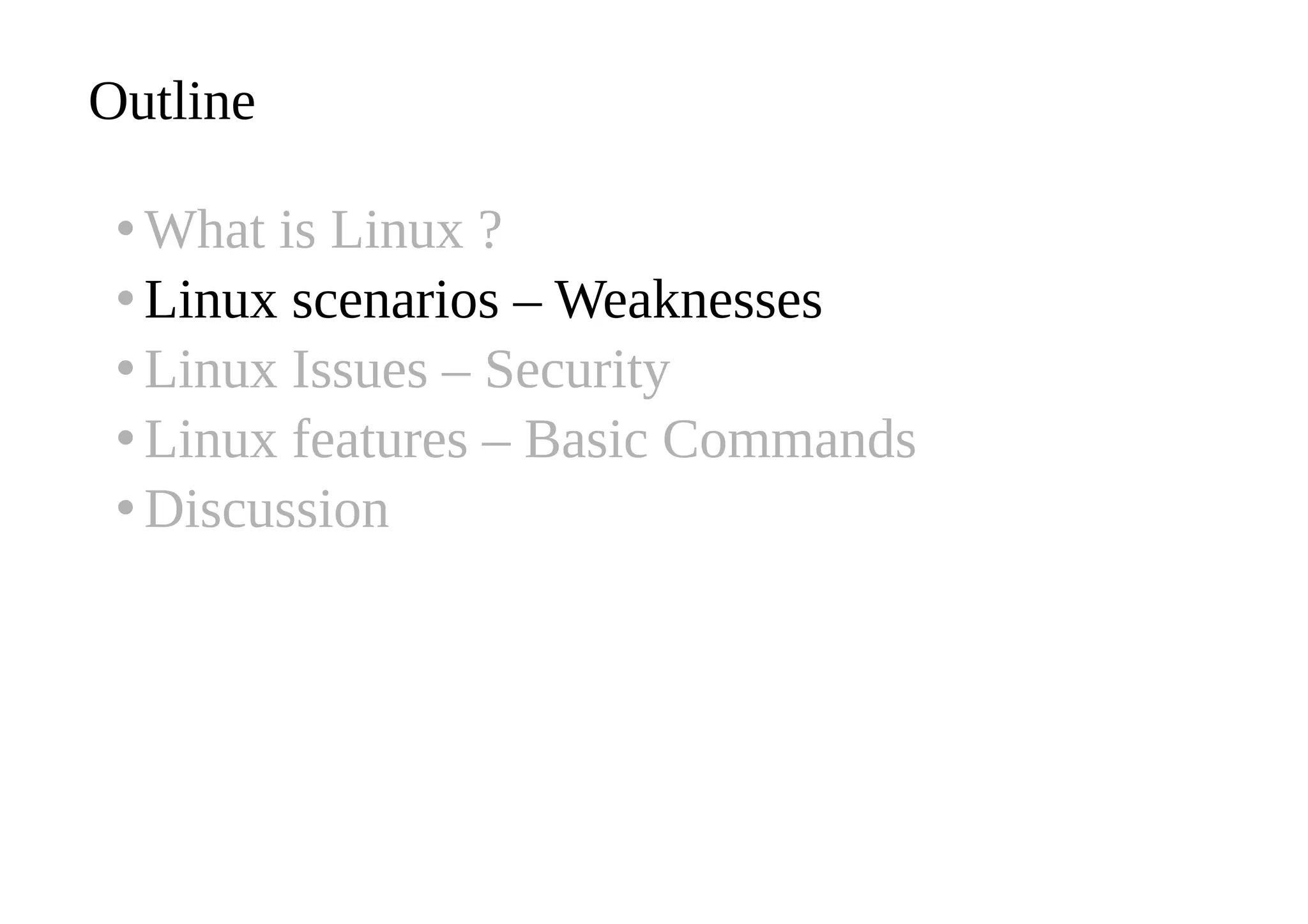 Outline
•What is Linux ?
•Linux scenarios – Weaknesses
•Linux Issues – Security
•Linux features – Basic Commands
•Discussion
 