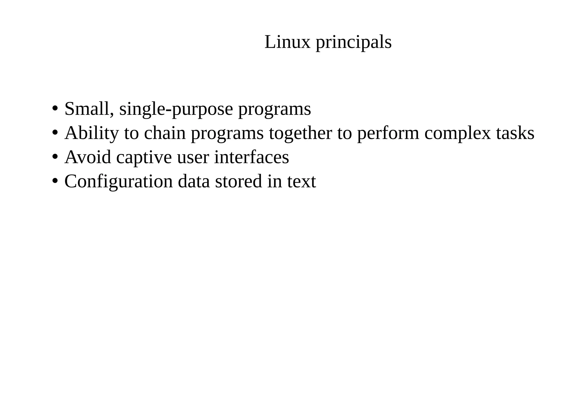 Linux principals
• Small, single-purpose programs
• Ability to chain programs together to perform complex tasks
• Avoid captive user interfaces
• Configuration data stored in text
 