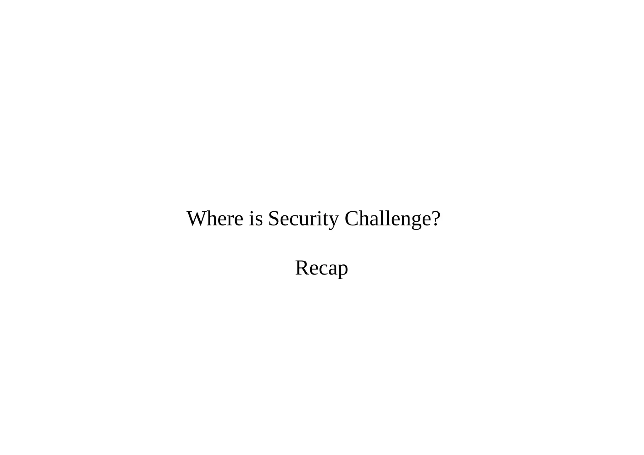 Where is Security Challenge?
Recap
 
