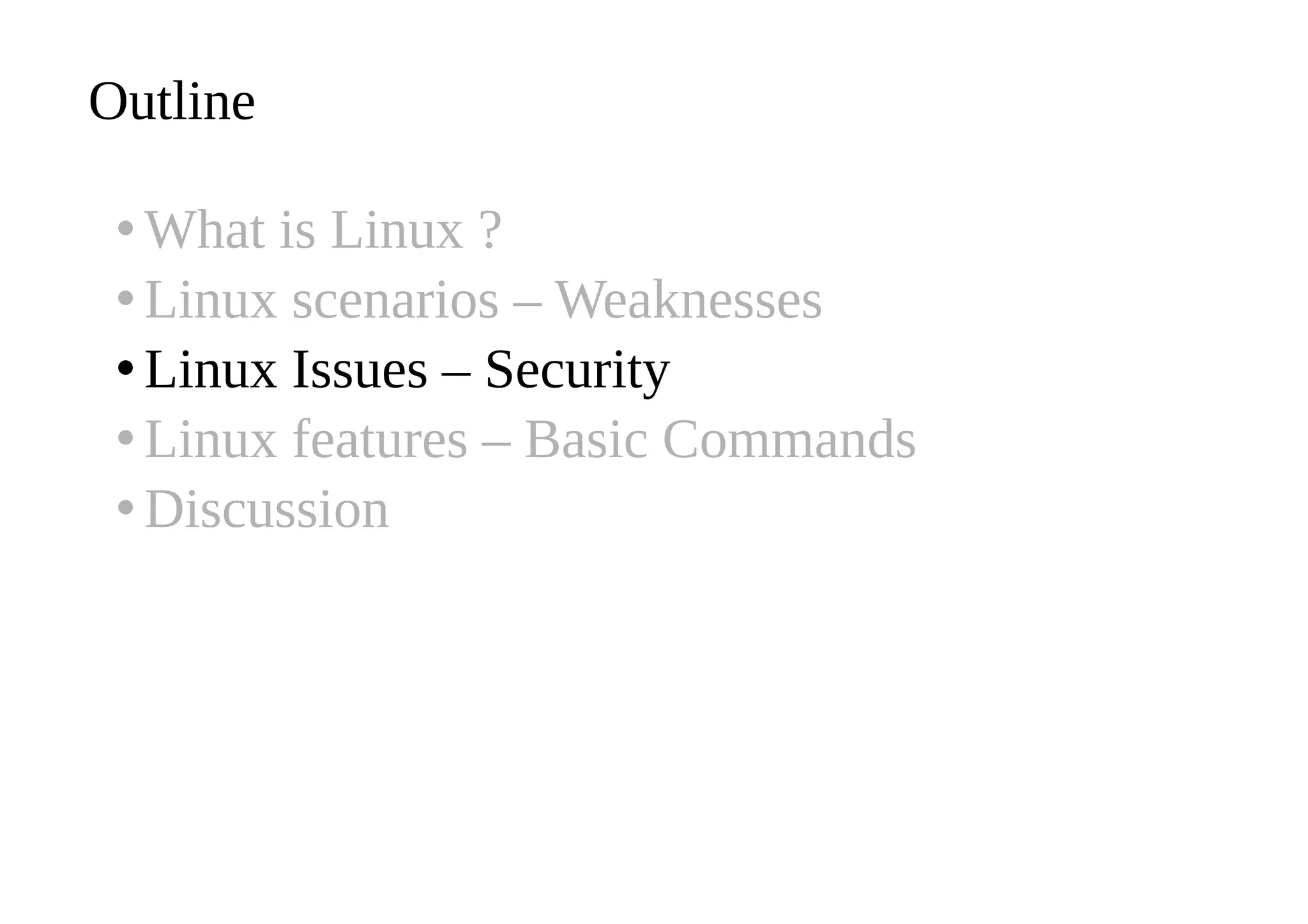 Outline
•What is Linux ?
•Linux scenarios – Weaknesses
•Linux Issues – Security
•Linux features – Basic Commands
•Discussion
 