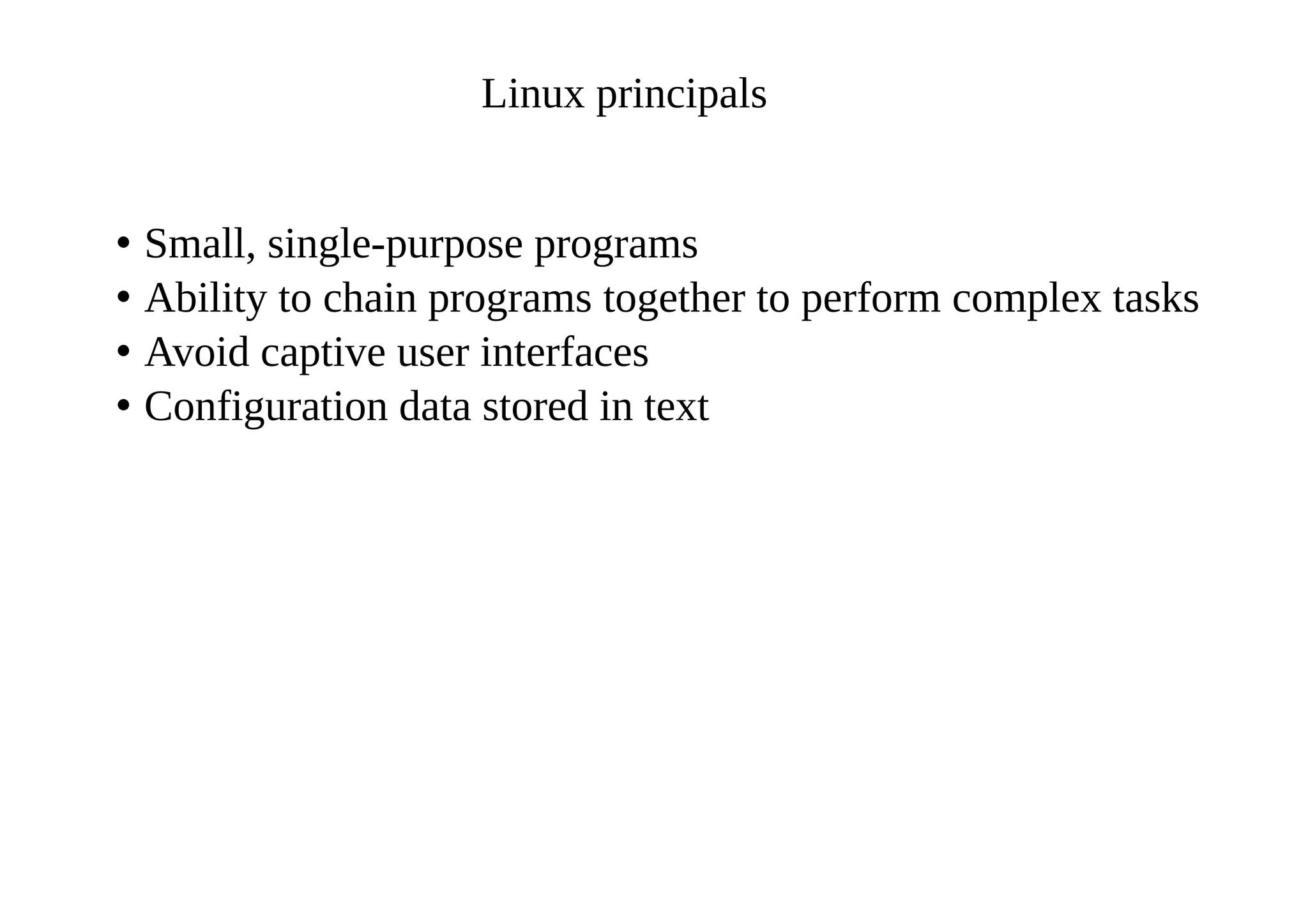 Linux principals
• Small, single-purpose programs
• Ability to chain programs together to perform complex tasks
• Avoid captive user interfaces
• Configuration data stored in text
 