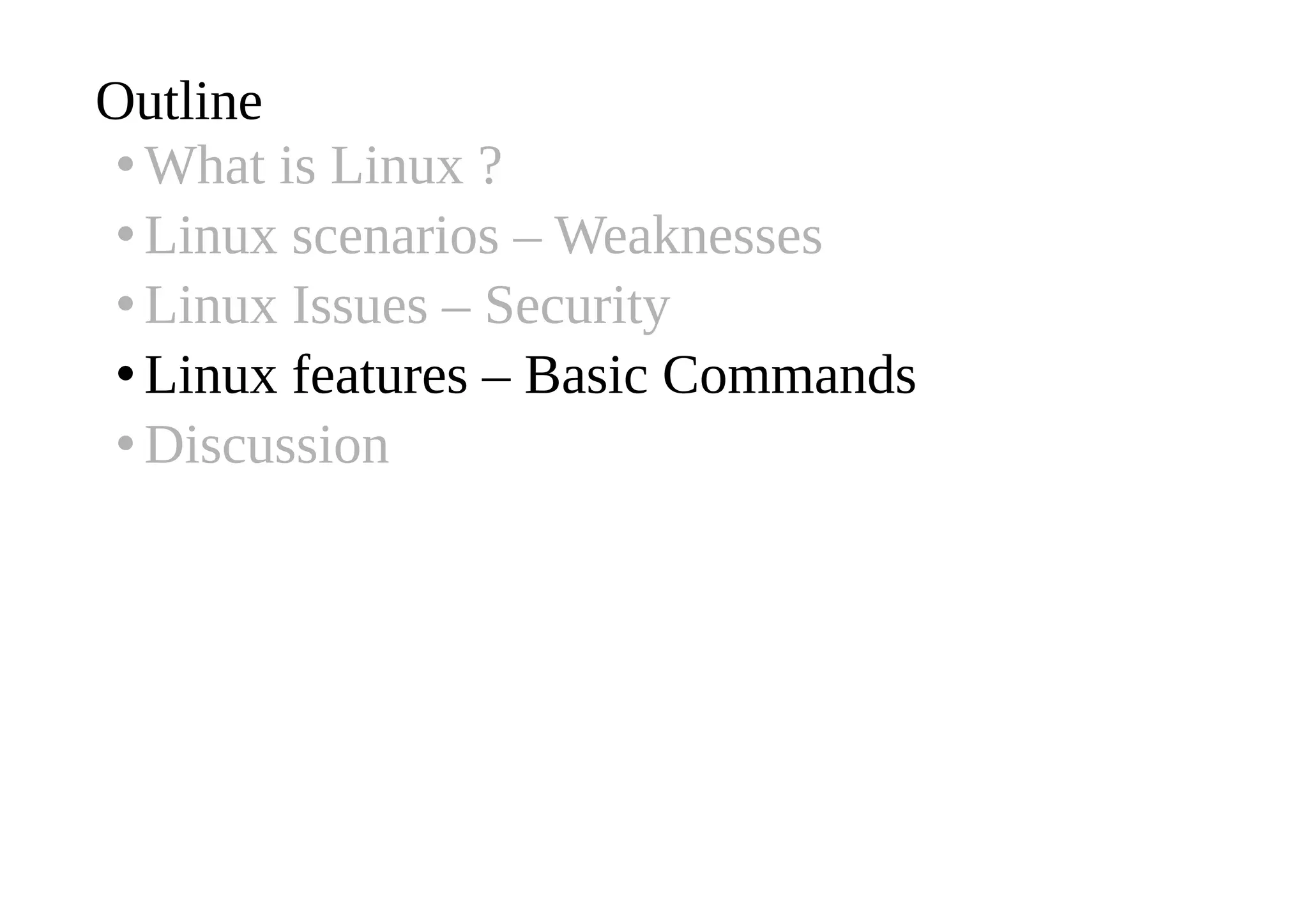 Outline
•What is Linux ?
•Linux scenarios – Weaknesses
•Linux Issues – Security
•Linux features – Basic Commands
•Discussion
 